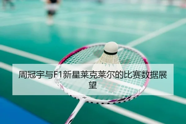 周冠宇与F1新星莱克莱尔的比赛数据展望